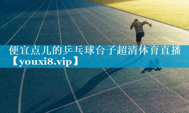 便宜点儿的乒乓球台子超清体育直播