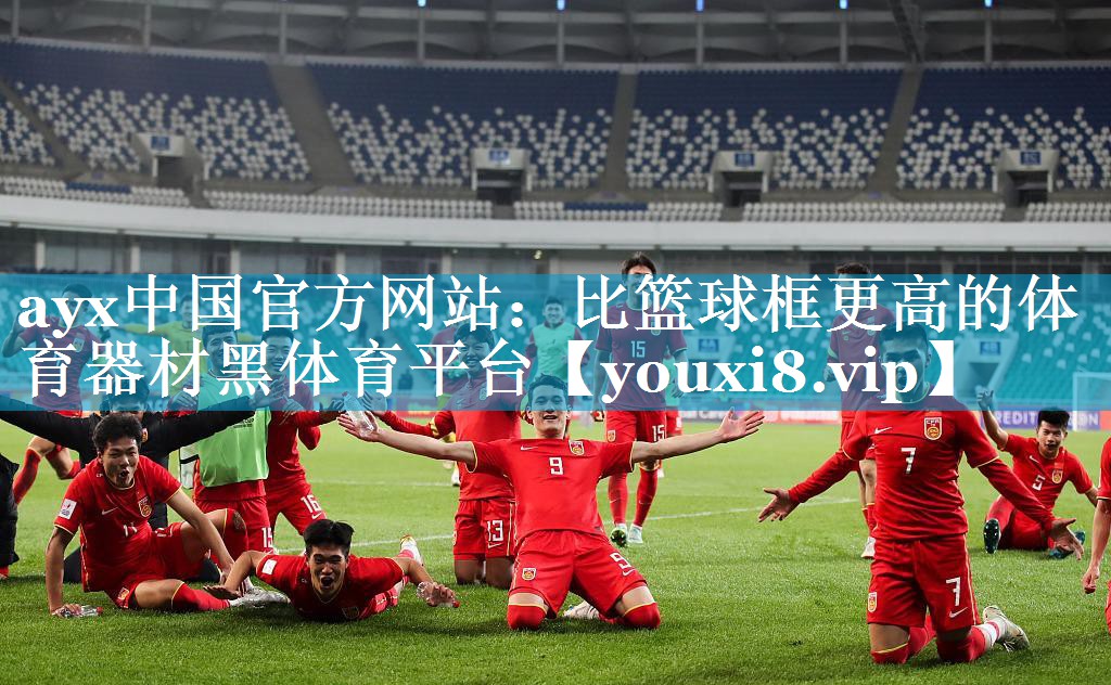ayx中国官方网站：比篮球框更高的体育器材黑体育平台