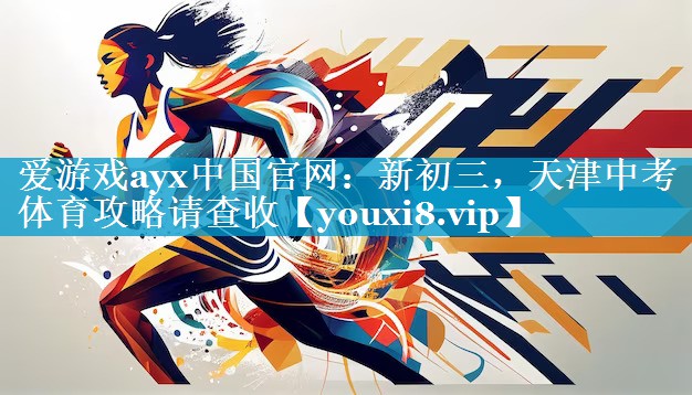 爱游戏ayx中国官网：新初三，天津中考体育攻略请查收