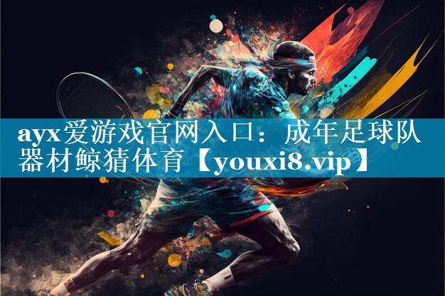 ayx爱游戏官网入口：成年足球队器材鲸猜体育