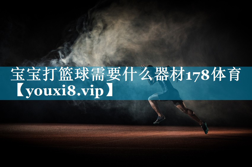宝宝打篮球需要什么器材178体育