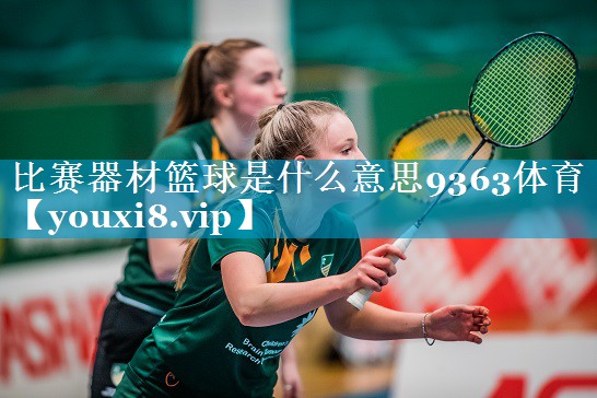 比赛器材篮球是什么意思9363体育