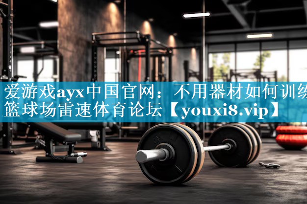 爱游戏ayx中国官网：不用器材如何训练篮球场雷速体育论坛