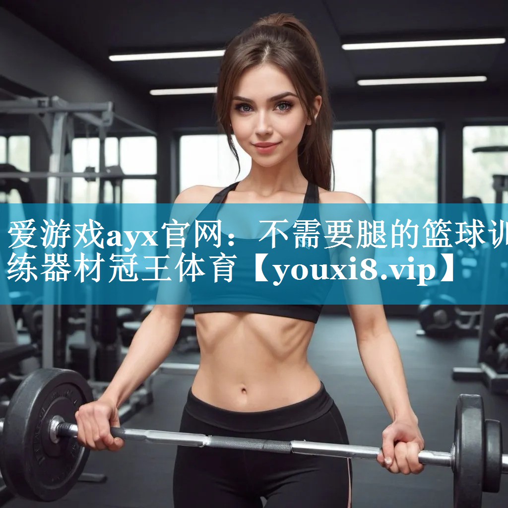 爱游戏ayx官网：不需要腿的篮球训练器材冠王体育