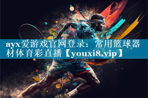 ayx爱游戏官网登录：常用篮球器材体育彩直播