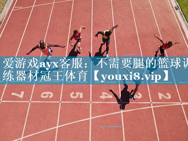 爱游戏ayx客服：不需要腿的篮球训练器材冠王体育