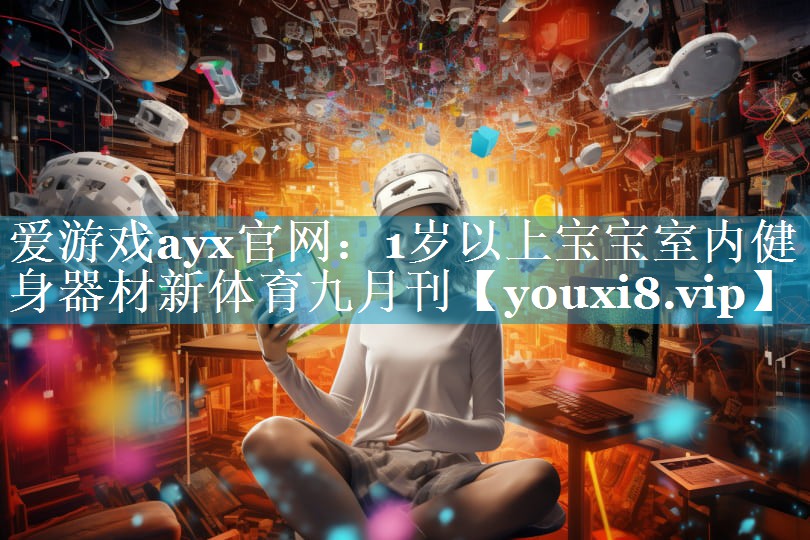 爱游戏ayx官网：1岁以上宝宝室内健身器材新体育九月刊