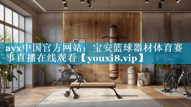 ayx中国官方网站：宝安篮球器材体育赛事直播在线观看