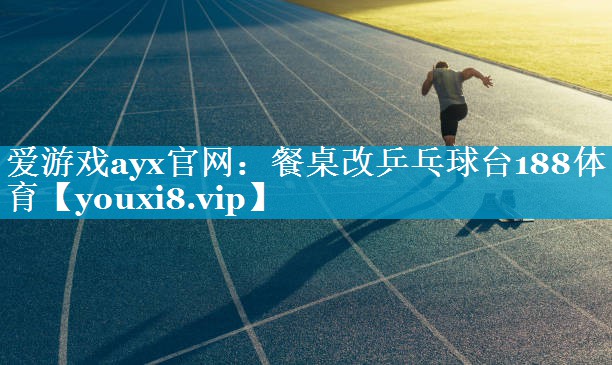 爱游戏ayx官网：餐桌改乒乓球台188体育