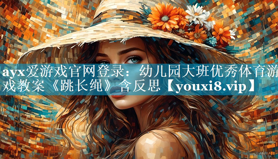 ayx爱游戏官网登录：幼儿园大班优秀体育游戏教案《跳长绳》含反思