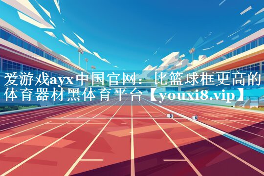 爱游戏ayx中国官网：比篮球框更高的体育器材黑体育平台