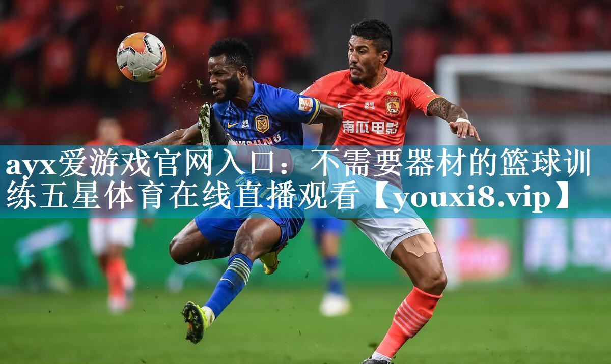 ayx爱游戏官网入口：不需要器材的篮球训练五星体育在线直播观看