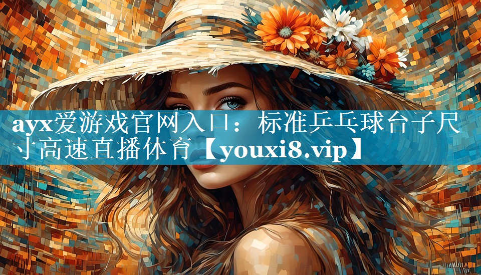 ayx爱游戏官网入口：标准乒乓球台子尺寸高速直播体育