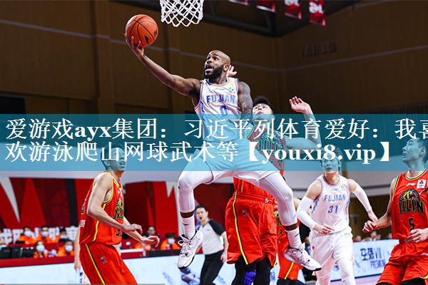 爱游戏ayx集团：习近平列体育爱好：我喜欢游泳爬山网球武术等