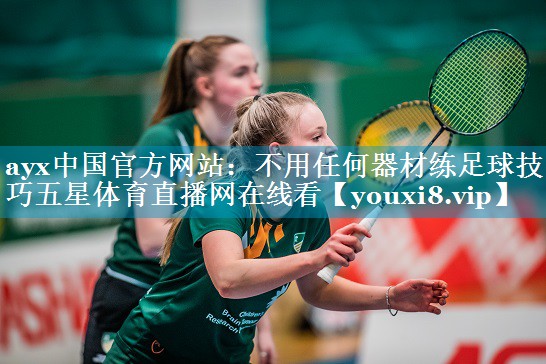 ayx中国官方网站：不用任何器材练足球技巧五星体育直播网在线看