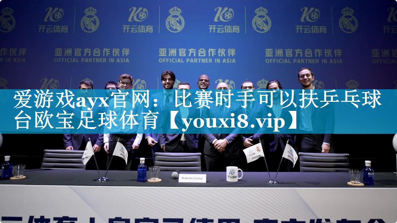 爱游戏ayx官网：比赛时手可以扶乒乓球台欧宝足球体育