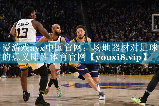 爱游戏ayx中国官网：场地器材对足球的意义即胜体育官网