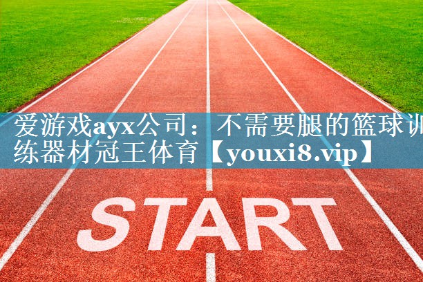 爱游戏ayx公司：不需要腿的篮球训练器材冠王体育