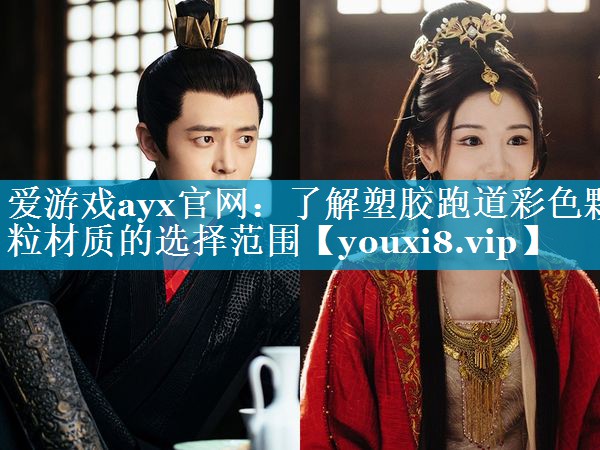 爱游戏ayx官网：了解塑胶跑道彩色颗粒材质的选择范围