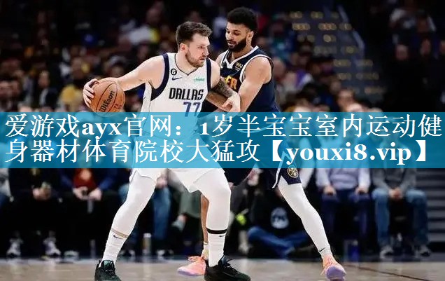 爱游戏ayx官网：1岁半宝宝室内运动健身器材体育院校大猛攻