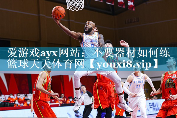 爱游戏ayx网站：不要器材如何练篮球天天体育网