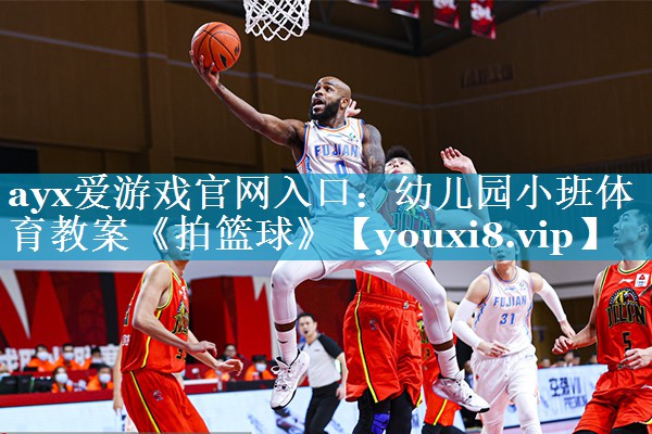 ayx爱游戏官网入口：幼儿园小班体育教案《拍篮球》
