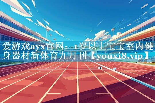 爱游戏ayx官网：1岁以上宝宝室内健身器材新体育九月刊
