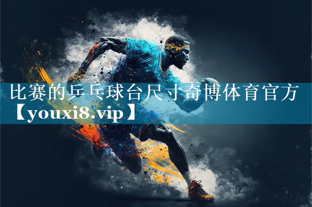 比赛的乒乓球台尺寸奇博体育官方