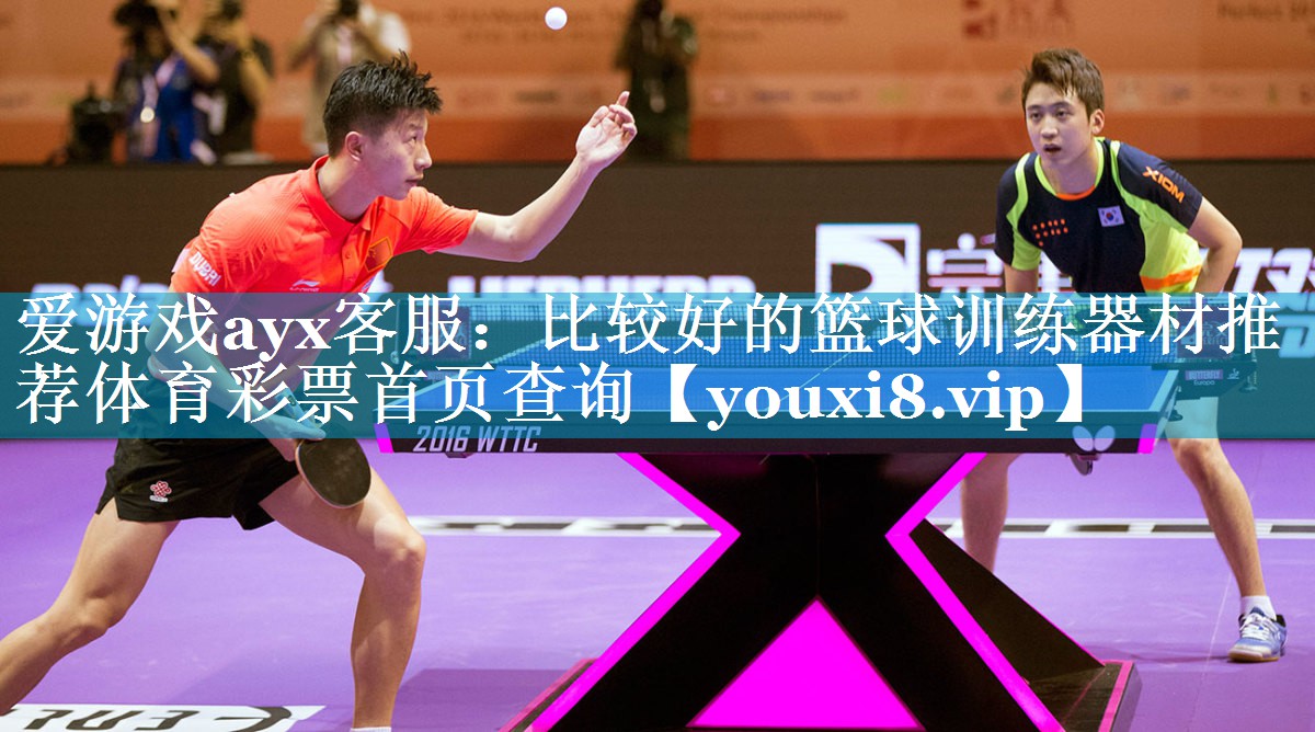 爱游戏ayx客服：比较好的篮球训练器材推荐体育彩票首页查询