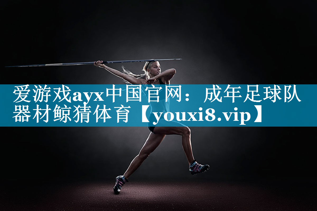 爱游戏ayx中国官网：成年足球队器材鲸猜体育