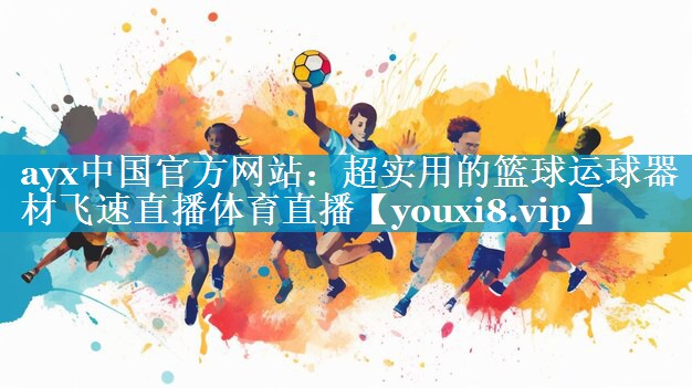 ayx中国官方网站：超实用的篮球运球器材飞速直播体育直播