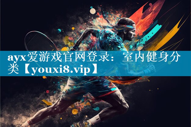 ayx爱游戏官网登录：室内健身分类