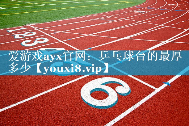 爱游戏ayx官网：乒乓球台的最厚多少
