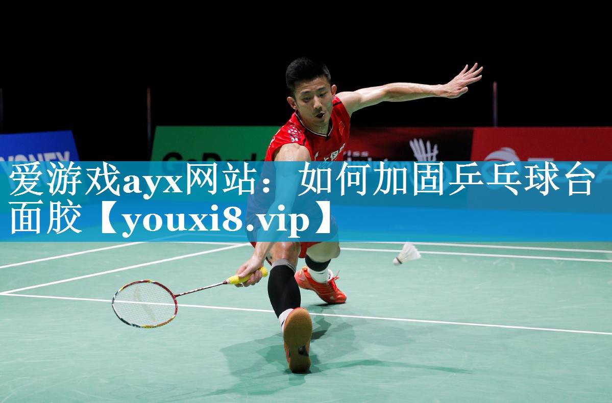 爱游戏ayx网站：如何加固乒乓球台面胶