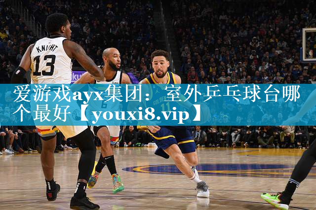 爱游戏ayx集团：室外乒乓球台哪个最好