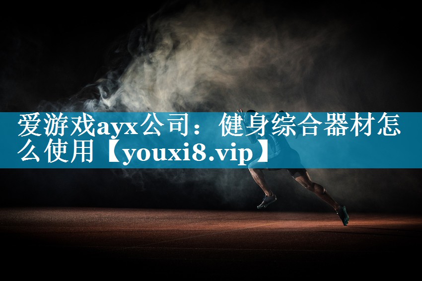 爱游戏ayx公司：健身综合器材怎么使用
