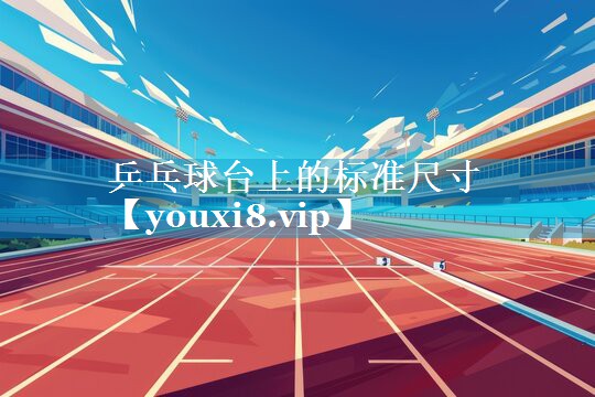 乒乓球台上的标准尺寸