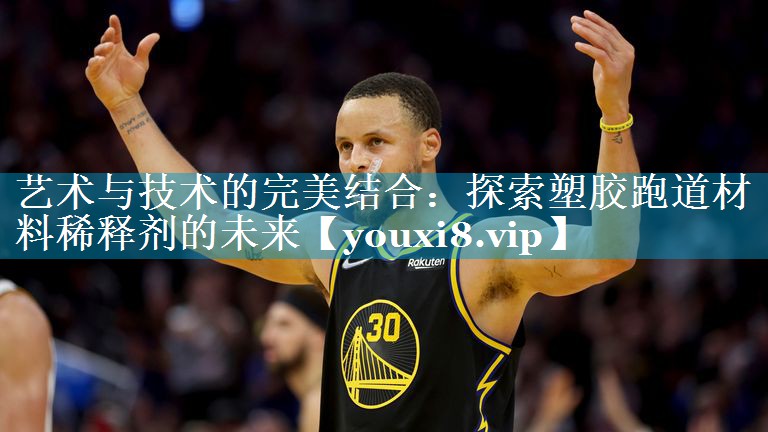 艺术与技术的完美结合：探索塑胶跑道材料稀释剂的未来