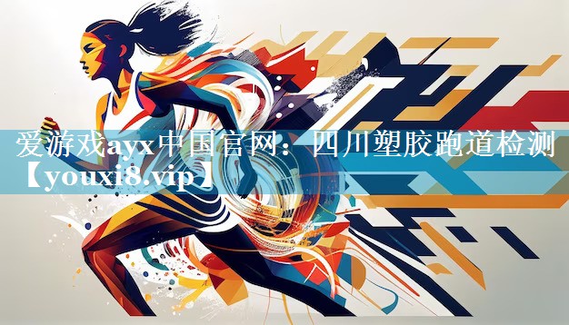 爱游戏ayx中国官网：四川塑胶跑道检测