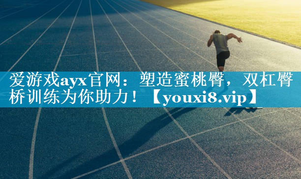 爱游戏ayx官网：塑造蜜桃臀，双杠臀桥训练为你助力！