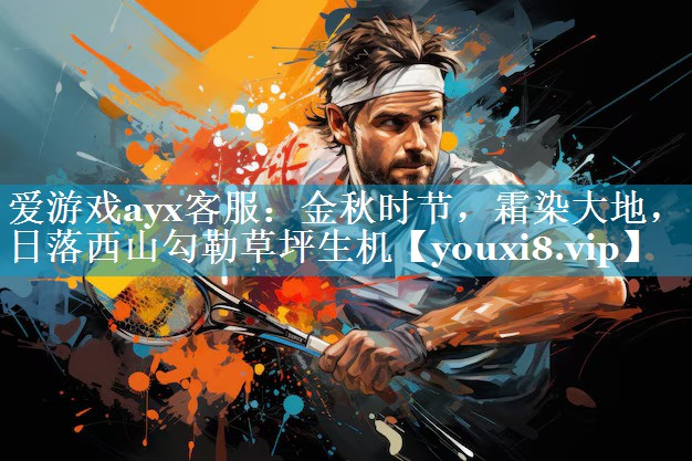 <strong>爱游戏ayx客服：金秋时节，霜染大地，日落西山勾勒草坪生机</strong>