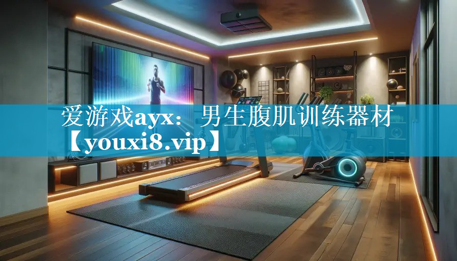 爱游戏ayx：男生腹肌训练器材