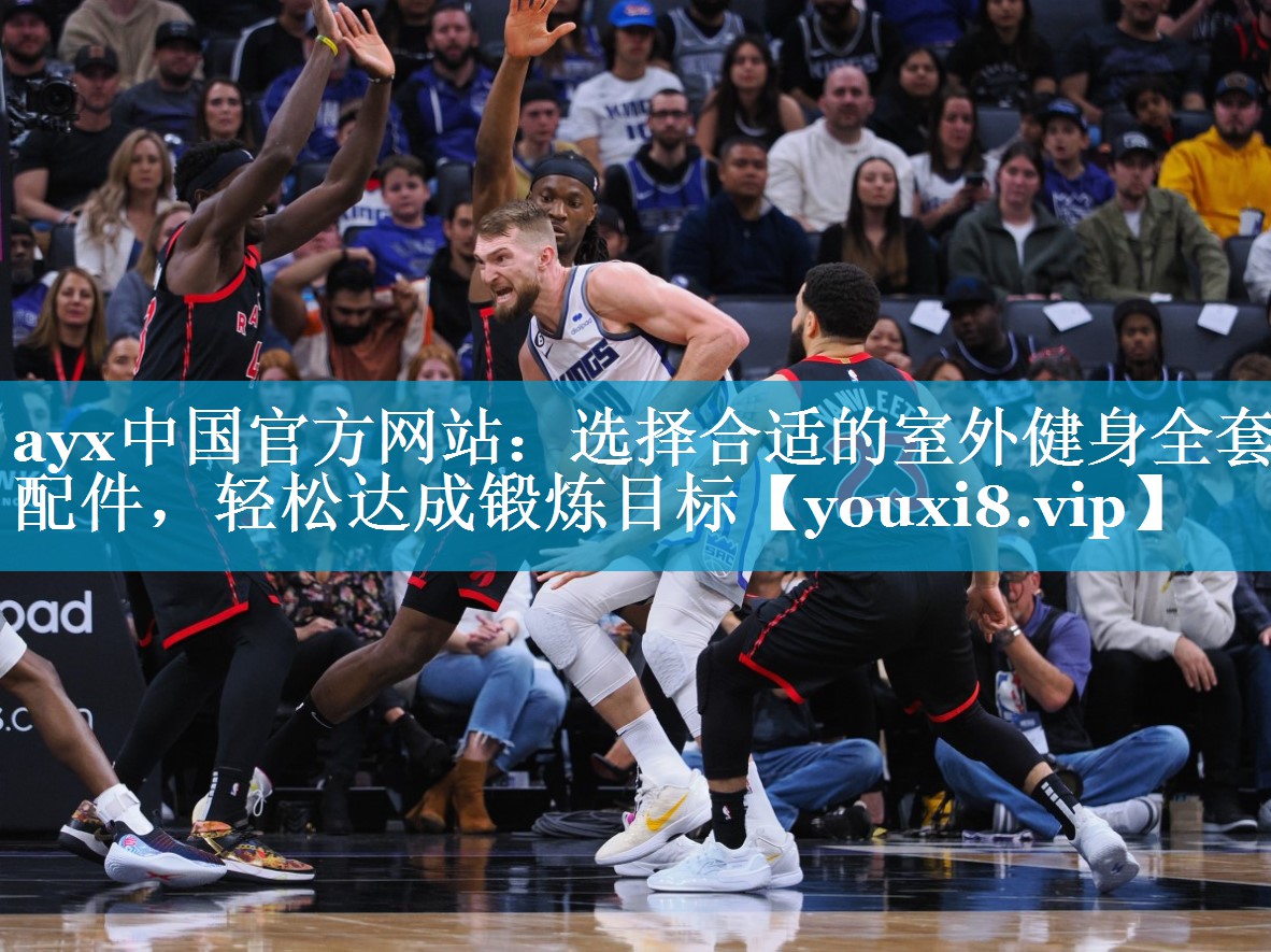 ayx中国官方网站：选择合适的室外健身全套配件，轻松达成锻炼目标