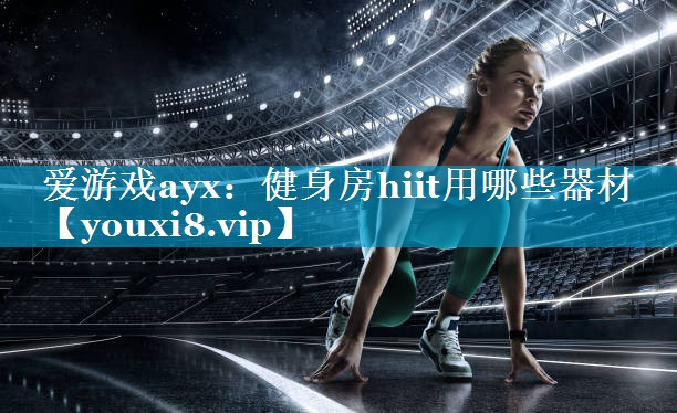 健身房hiit用哪些器材 健身房hiit用哪些器材
