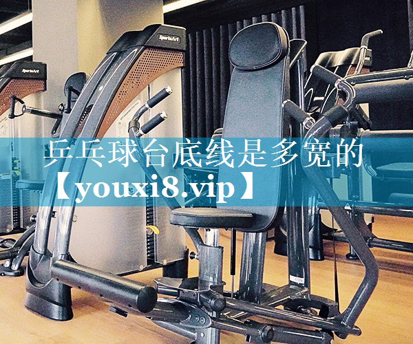 乒乓球台底线是多宽的 乒乓球台底线是多宽的