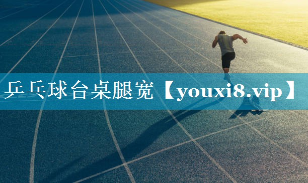 乒乓球台桌腿宽 乒乓球台桌腿宽