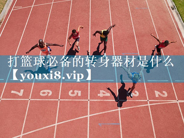 打篮球必备的转身器材是什么 打篮球必备的转身器材是什么