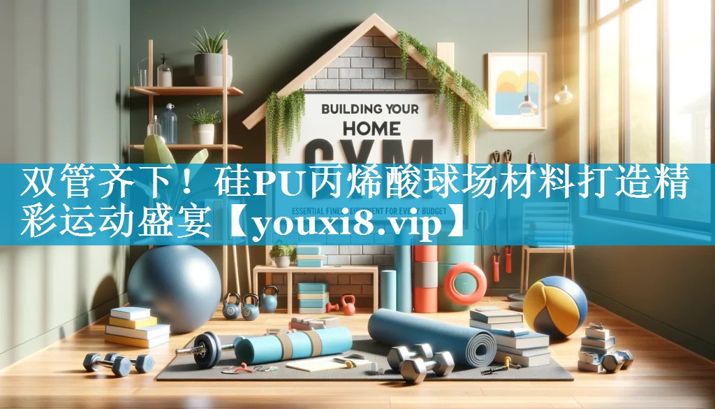 双管齐下!硅PU丙烯酸球场材料打造精彩运动盛宴 双管齐下!硅PU丙烯酸球场材料打造精彩运动盛宴