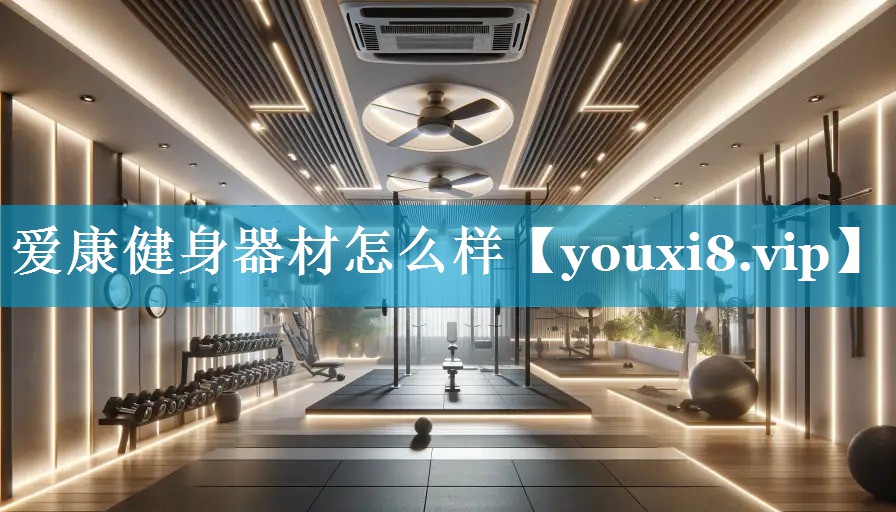 爱康健身器材怎么样 爱康健身器材怎么样