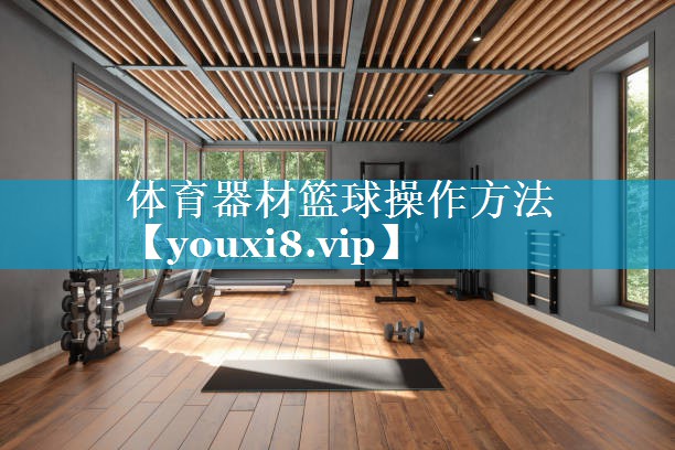 体育器材篮球操作方法 体育器材篮球操作方法